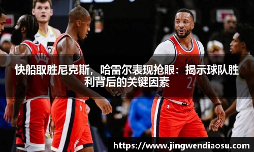 快船取胜尼克斯，哈雷尔表现抢眼：揭示球队胜利背后的关键因素