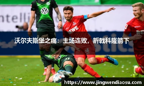 沃尔夫斯堡之痛：主场连败，折戟科隆箭下