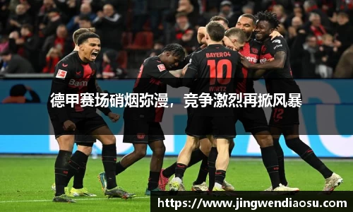 德甲赛场硝烟弥漫，竞争激烈再掀风暴