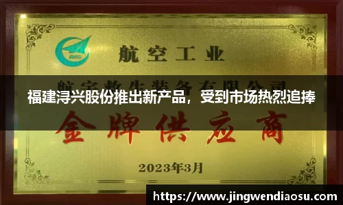 福建浔兴股份推出新产品，受到市场热烈追捧
