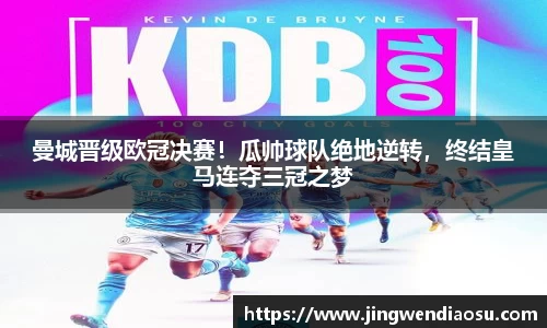 曼城晋级欧冠决赛！瓜帅球队绝地逆转，终结皇马连夺三冠之梦