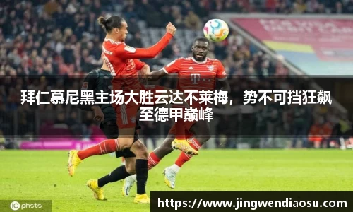 拜仁慕尼黑主场大胜云达不莱梅，势不可挡狂飙至德甲巅峰