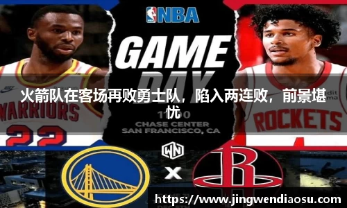 火箭队在客场再败勇士队，陷入两连败，前景堪忧