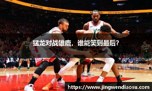 猛龙对战雄鹿，谁能笑到最后？