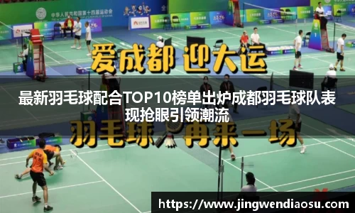 最新羽毛球配合TOP10榜单出炉成都羽毛球队表现抢眼引领潮流