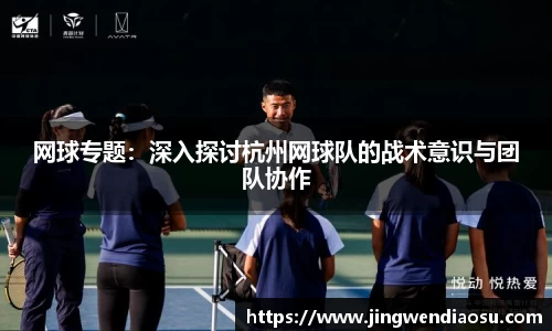 网球专题：深入探讨杭州网球队的战术意识与团队协作