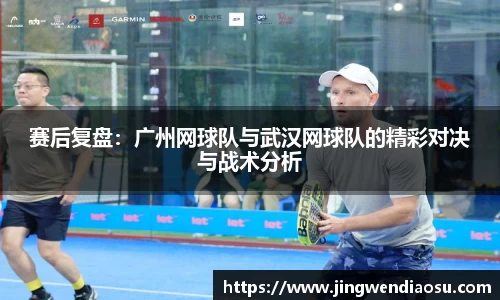 赛后复盘：广州网球队与武汉网球队的精彩对决与战术分析
