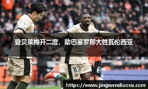登贝莱梅开二度，助巴塞罗那大胜瓦伦西亚