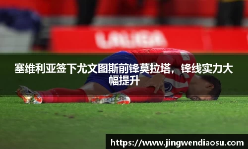 塞维利亚签下尤文图斯前锋莫拉塔，锋线实力大幅提升