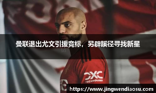 曼联退出尤文引援竞标，另辟蹊径寻找新星