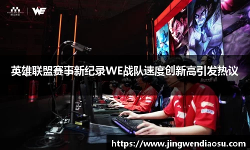 英雄联盟赛事新纪录WE战队速度创新高引发热议