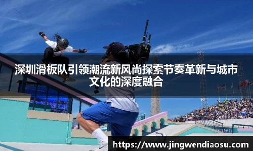 深圳滑板队引领潮流新风尚探索节奏革新与城市文化的深度融合