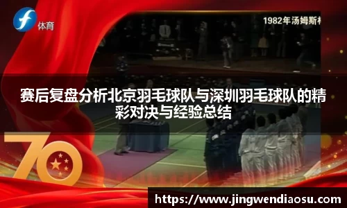 赛后复盘分析北京羽毛球队与深圳羽毛球队的精彩对决与经验总结