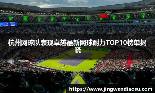 杭州网球队表现卓越最新网球耐力TOP10榜单揭晓
