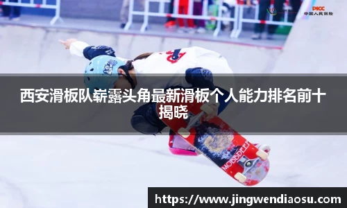 西安滑板队崭露头角最新滑板个人能力排名前十揭晓