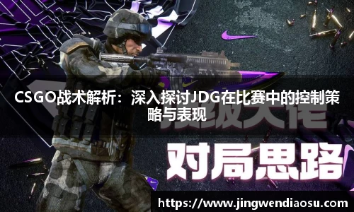 CSGO战术解析：深入探讨JDG在比赛中的控制策略与表现