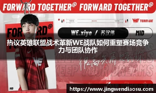 热议英雄联盟战术革新WE战队如何重塑赛场竞争力与团队协作