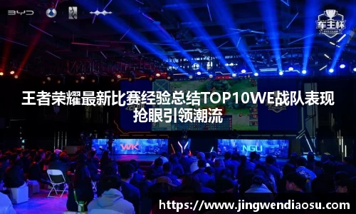 王者荣耀最新比赛经验总结TOP10WE战队表现抢眼引领潮流