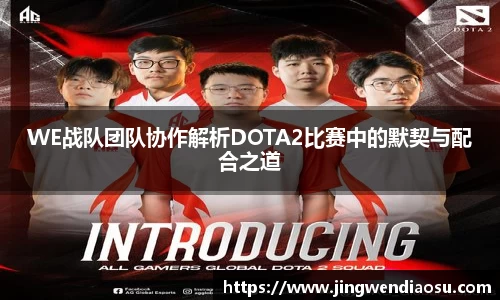 WE战队团队协作解析DOTA2比赛中的默契与配合之道
