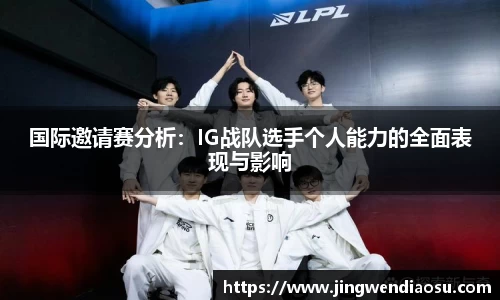 国际邀请赛分析：IG战队选手个人能力的全面表现与影响
