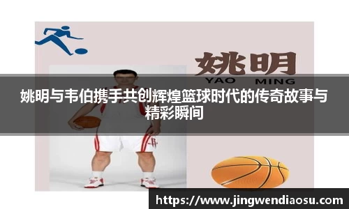 姚明与韦伯携手共创辉煌篮球时代的传奇故事与精彩瞬间
