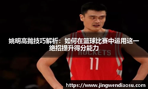 姚明高抛技巧解析：如何在篮球比赛中运用这一绝招提升得分能力